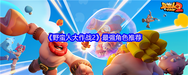 《野蛮人大作战2》最强角色推荐