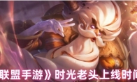 《英雄联盟手游》时光老头上线时间介绍(英雄联盟手游段位表详细)