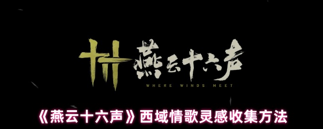 《燕云十六声》西域情歌灵感收集方法