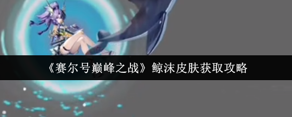 《赛尔号巅峰之战》鲸沫皮肤获取攻略