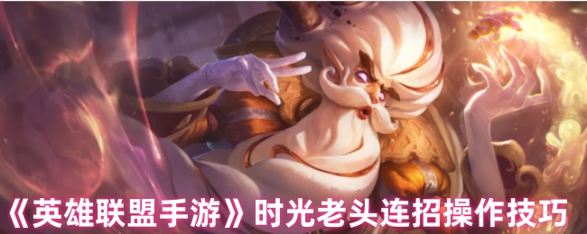 《英雄联盟手游》时光老头连招操作技巧