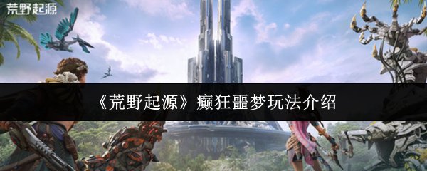 《荒野起源》癫狂噩梦玩法介绍