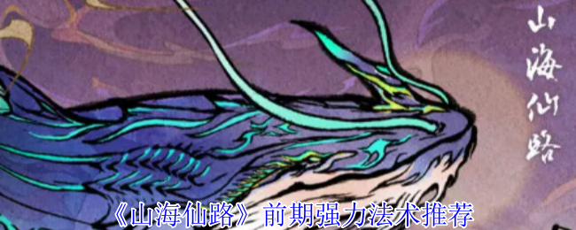 《山海仙路》前期强力法术推荐