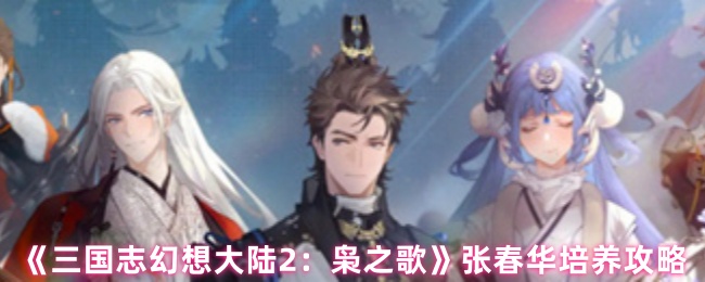 《三国志幻想大陆2：枭之歌》张春华培养攻略
