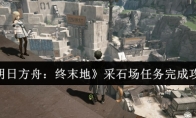 《明日方舟：终末地》采石场任务完成攻略(明日方舟终末地下载)