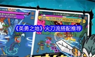 《英勇之地》火刀流搭配推荐(英勇之战)