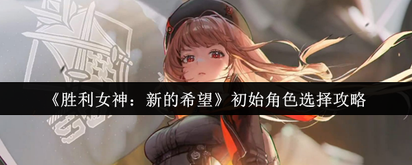 《胜利女神：新的希望》初始角色选择攻略