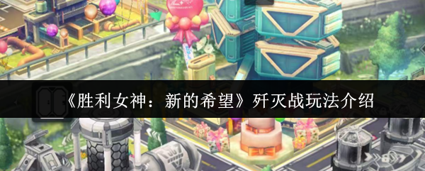 《胜利女神：新的希望》歼灭战玩法介绍