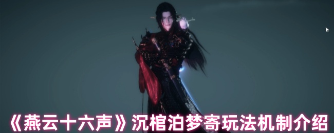 《燕云十六声》沉棺泊梦寄玩法机制介绍