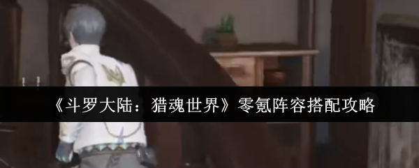 《斗罗大陆：猎魂世界》零氪阵容搭配攻略