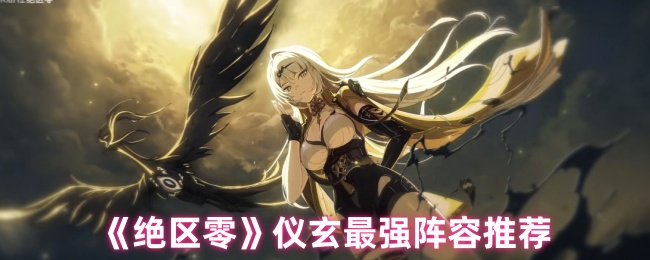 《绝区零》仪玄最强阵容推荐