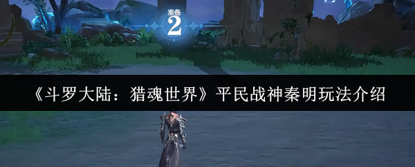 《斗罗大陆：猎魂世界》平民战神秦明玩法介绍