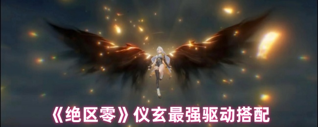 《绝区零》仪玄最强驱动搭配