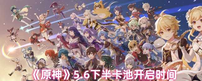 《原神》5.6下半卡池开启时间