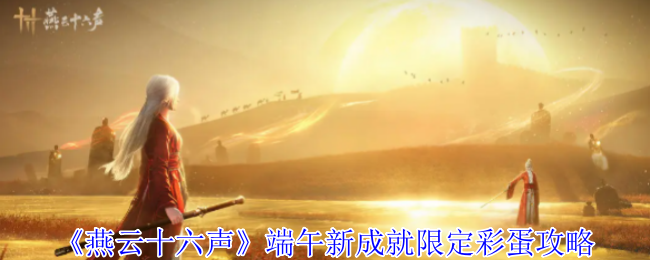 《燕云十六声》端午新成就限定彩蛋攻略