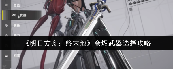 《明日方舟：终末地》余烬武器选择攻略