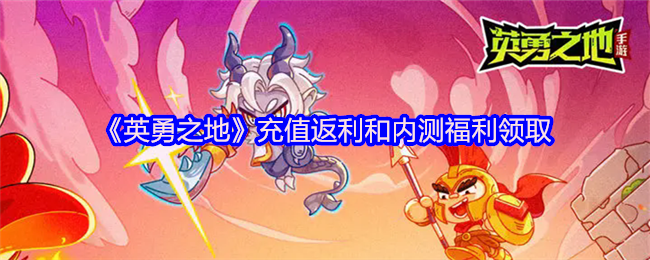 《英勇之地》充值返利和内测福利领取