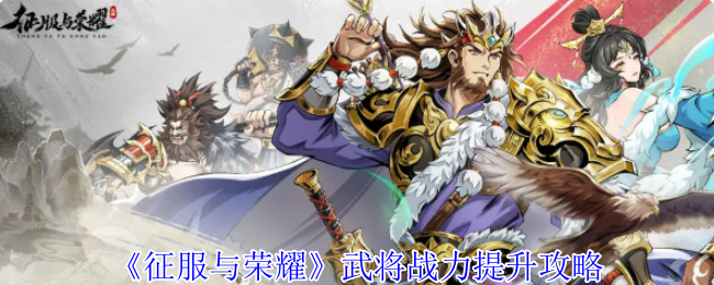 《征服与荣耀》武将战力提升攻略