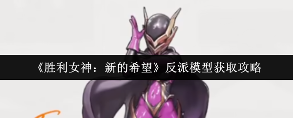 《胜利女神：新的希望》反派模型获取攻略