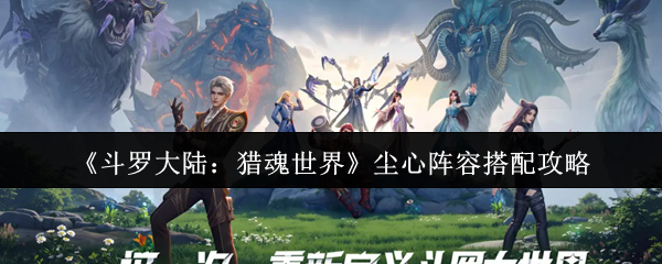 《斗罗大陆：猎魂世界》尘心阵容搭配攻略