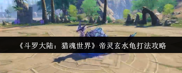 《斗罗大陆：猎魂世界》帝灵玄水龟打法攻略