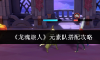 《龙魂旅人》元素队搭配攻略(龙魂任务)