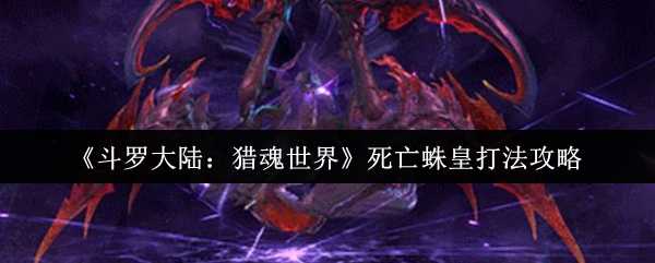 《斗罗大陆：猎魂世界》死亡蛛皇打法攻略