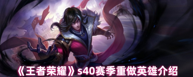 《王者荣耀》s40赛季重做英雄介绍