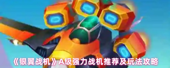《银翼战机》A级强力战机推荐及玩法攻略