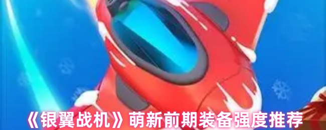 《银翼战机》萌新前期装备强度推荐
