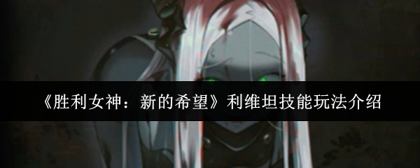 《胜利女神：新的希望》利维坦技能玩法介绍