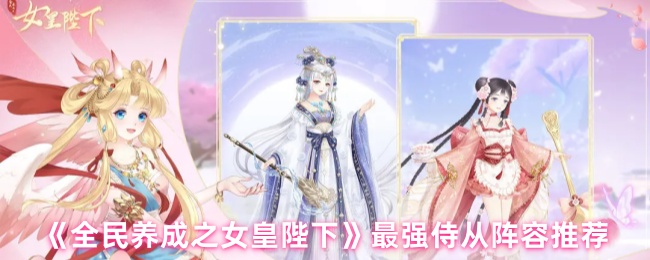 《全民养成之女皇陛下》最强侍从阵容推荐