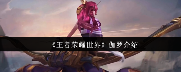 《王者荣耀世界》伽罗介绍