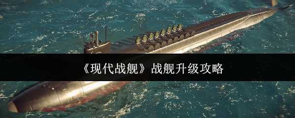《现代战舰》战舰升级攻略