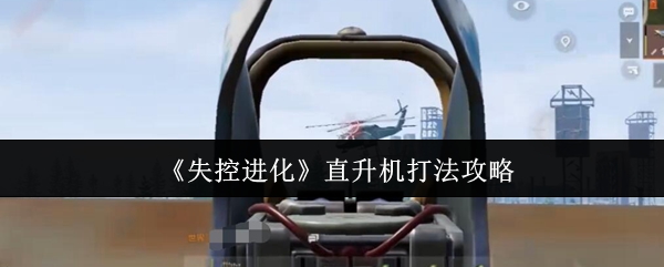 《失控进化》直升机打法攻略