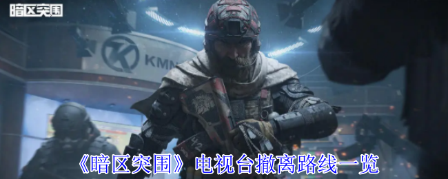 《暗区突围》电视台撤离路线一览