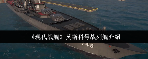 《现代战舰》莫斯科号战列舰介绍