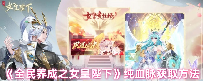 《全民养成之女皇陛下》纯血脉获取方法