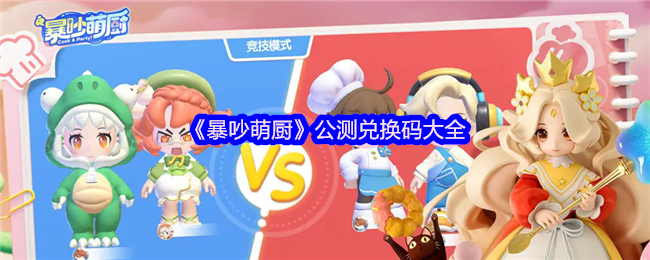 《暴吵萌厨》公测兑换码大全