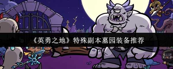 《英勇之地》特殊副本墓园装备推荐