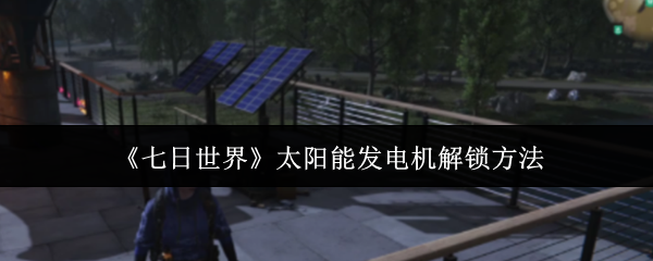《七日世界》太阳能发电机解锁方法