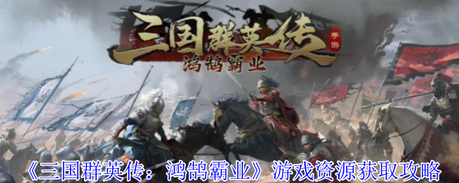 《三国群英传：鸿鹄霸业》游戏资源获取攻略