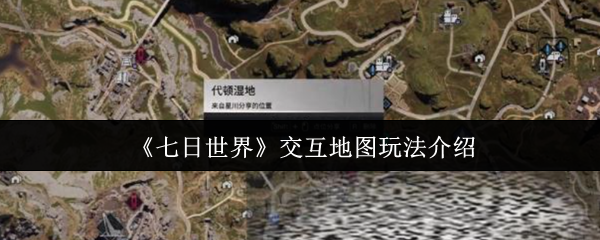 《七日世界》交互地图玩法介绍