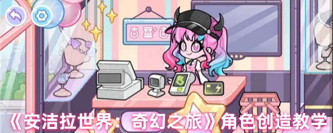 《安洁拉世界：奇幻之旅》角色创造教学