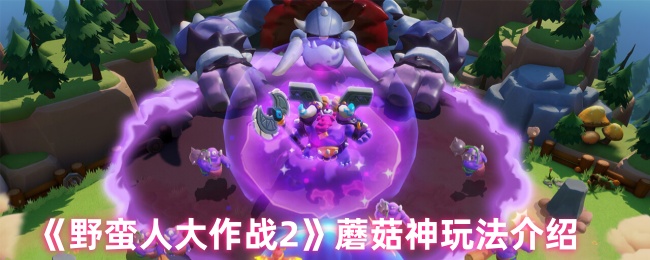 《野蛮人大作战2》蘑菇神玩法介绍