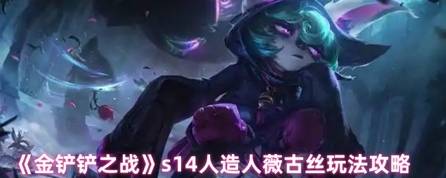 《金铲铲之战》s14人造人薇古丝玩法攻略