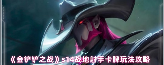 《金铲铲之战》s14战地射手卡牌玩法攻略