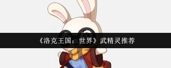 《洛克王国：世界》武精灵推荐