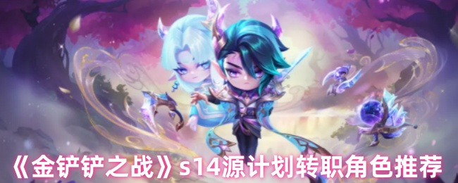《金铲铲之战》s14源计划转职角色推荐
