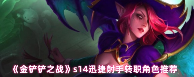 《金铲铲之战》s14迅捷射手转职角色推荐